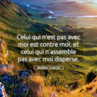 Picture 05 - Matthieu 12:30 LSG - Celui qui n'est pas avec moi est contre moi, et - Bible Verse Picture