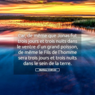 Picture 05 - Matthieu 12:40 LSG - Car, de même que Jonas fut trois jours et trois - Bible Verse Picture