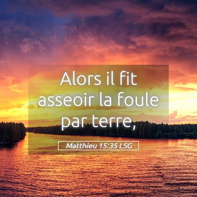 Picture 05 - Matthieu 15:35 LSG - Alors il fit asseoir la foule par - Bible Verse Picture