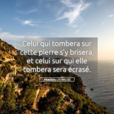 Picture 05 - Matthieu 21:44 LSG - Celui qui tombera sur cette pierre s'y brisera, - Bible Verse Picture