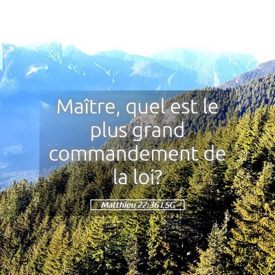 Picture 05 - Matthieu 22:36 LSG - Maître, quel est le plus grand commandement de - Bible Verse Picture