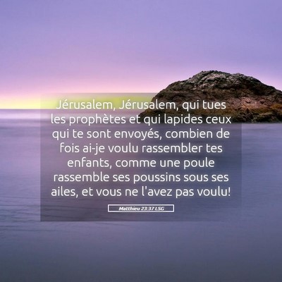 Picture 05 - Matthieu 23:37 LSG - Jérusalem, Jérusalem, qui tues les prophètes - Bible Verse Picture