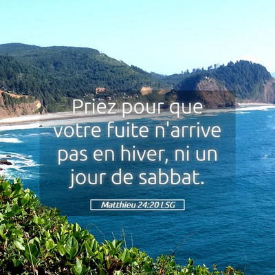 Picture 05 - Matthieu 24:20 LSG - Priez pour que votre fuite n'arrive pas en hiver, - Bible Verse Picture