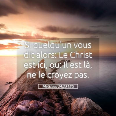 Picture 05 - Matthieu 24:23 LSG - Si quelqu'un vous dit alors: Le Christ est ici, - Bible Verse Picture