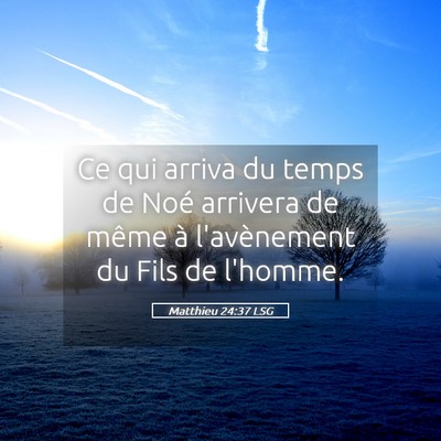 Picture 05 - Matthieu 24:37 LSG - Ce qui arriva du temps de Noé arrivera de même - Bible Verse Picture