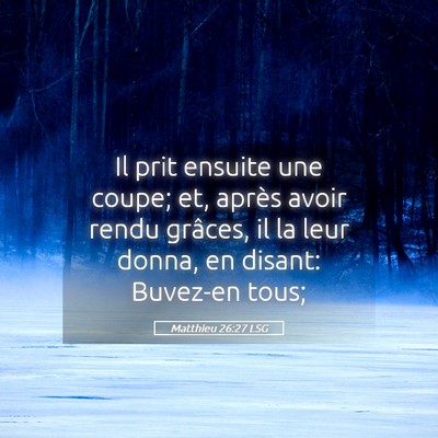 Picture 05 - Matthieu 26:27 LSG - Il prit ensuite une coupe; et, après avoir rendu - Bible Verse Picture