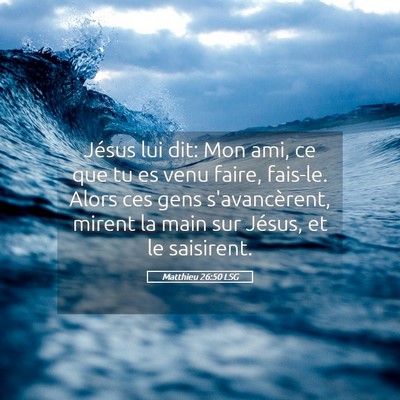 Picture 05 - Matthieu 26:50 LSG - Jésus lui dit: Mon ami, ce que tu es venu faire, - Bible Verse Picture