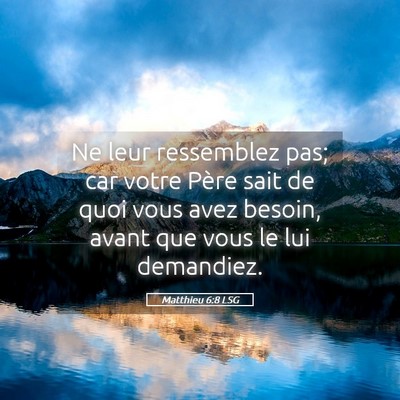 Picture 05 - Matthieu 6:8 LSG - Ne leur ressemblez pas; car votre Père sait de - Bible Verse Picture