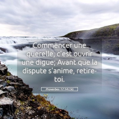 Picture 05 - Proverbes 17:14 LSG - Commencer une querelle, c'est ouvrir une digue; - Bible Verse Picture