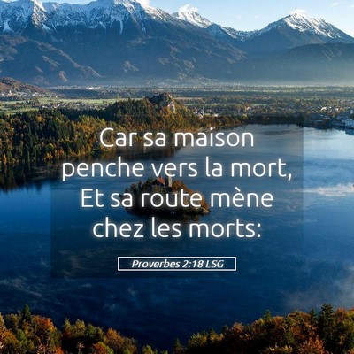 Picture 05 - Proverbes 2:18 LSG - Car sa maison penche vers la mort, Et sa route - Bible Verse Picture