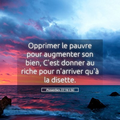 Picture 05 - Proverbes 22:16 LSG - Opprimer le pauvre pour augmenter son bien, C'est - Bible Verse Picture