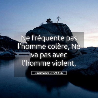 Picture 05 - Proverbes 22:24 LSG - Ne fréquente pas l'homme colère, Ne va pas avec - Bible Verse Picture