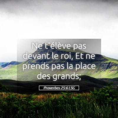 Picture 05 - Proverbes 25:6 LSG - Ne t'élève pas devant le roi, Et ne prends pas - Bible Verse Picture