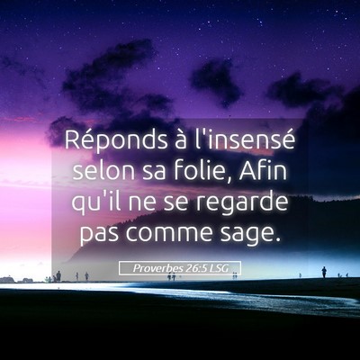 Picture 05 - Proverbes 26:5 LSG - Réponds à l'insensé selon sa folie, Afin qu'il - Bible Verse Picture