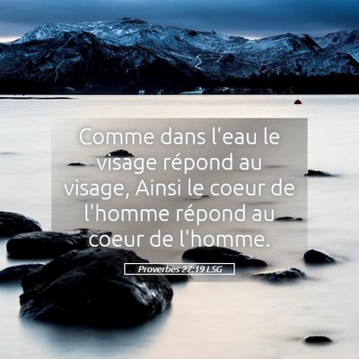 Picture 05 - Proverbes 27:19 LSG - Comme dans l'eau le visage répond au visage, - Bible Verse Picture