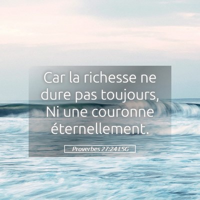 Picture 05 - Proverbes 27:24 LSG - Car la richesse ne dure pas toujours, Ni une - Bible Verse Picture