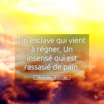 Picture 05 - Proverbes 30:22 LSG - Un esclave qui vient à régner, Un insensé qui - Bible Verse Picture