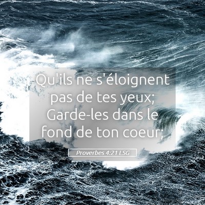 Picture 05 - Proverbes 4:21 LSG - Qu'ils ne s'éloignent pas de tes yeux; Garde-les - Bible Verse Picture