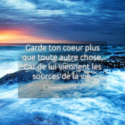 Picture 05 - Proverbes 4:23 LSG - Garde ton coeur plus que toute autre chose, Car - Bible Verse Picture