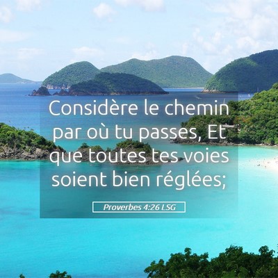 Picture 05 - Proverbes 4:26 LSG - Considère le chemin par où tu passes, Et que - Bible Verse Picture