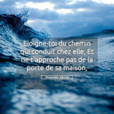 Picture 05 - Proverbes 5:8 LSG - Eloigne-toi du chemin qui conduit chez elle, Et - Bible Verse Picture