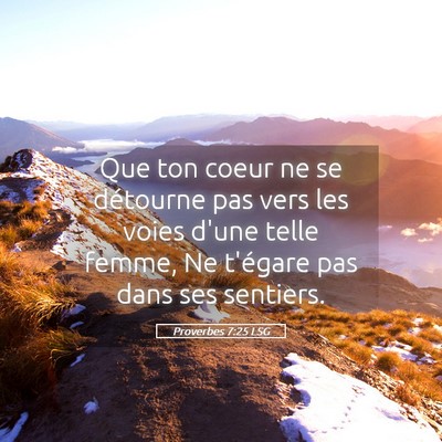 Picture 05 - Proverbes 7:25 LSG - Que ton coeur ne se détourne pas vers les voies - Bible Verse Picture