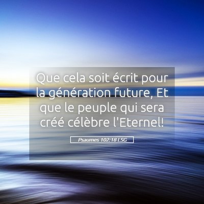 Picture 05 - Psaumes 102:18 LSG - Que cela soit écrit pour la génération future, - Bible Verse Picture