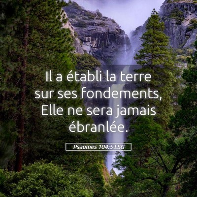 Picture 05 - Psaumes 104:5 LSG - Il a établi la terre sur ses fondements, Elle ne - Bible Verse Picture