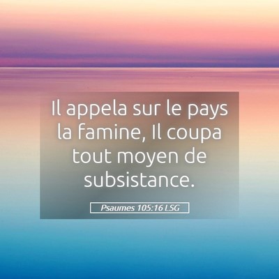 Picture 05 - Psaumes 105:16 LSG - Il appela sur le pays la famine, Il coupa tout - Bible Verse Picture