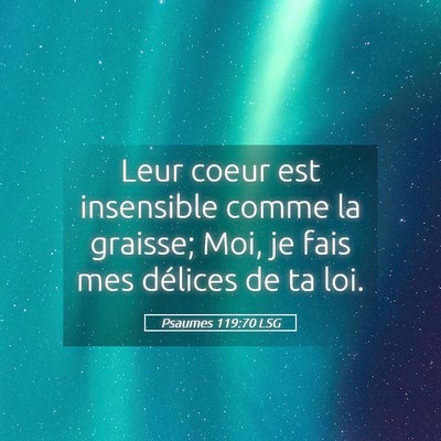 Picture 05 - Psaumes 119:70 LSG - Leur coeur est insensible comme la graisse; Moi, - Bible Verse Picture