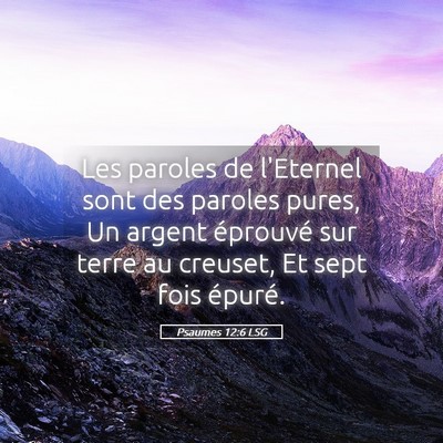 Picture 05 - Psaumes 12:6 LSG - Les paroles de l'Eternel sont des paroles pures, - Bible Verse Picture