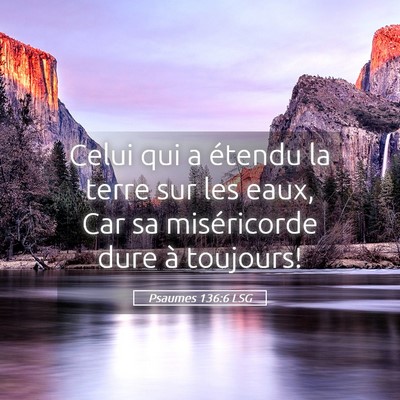 Picture 05 - Psaumes 136:6 LSG - Celui qui a étendu la terre sur les eaux, Car sa - Bible Verse Picture