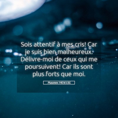 Picture 05 - Psaumes 142:6 LSG - Sois attentif à mes cris! Car je suis bien - Bible Verse Picture