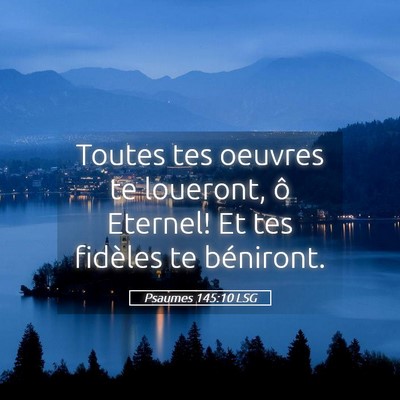 Picture 05 - Psaumes 145:10 LSG - Toutes tes oeuvres te loueront, ô Eternel! Et - Bible Verse Picture