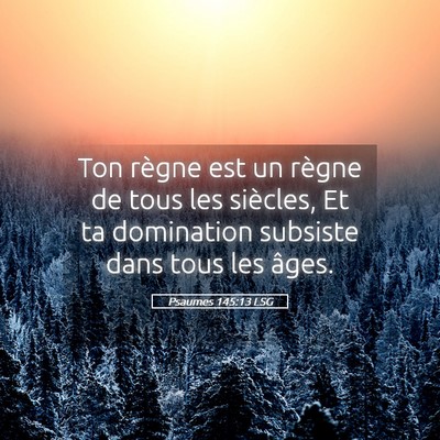 Picture 05 - Psaumes 145:13 LSG - Ton règne est un règne de tous les siècles, Et - Bible Verse Picture