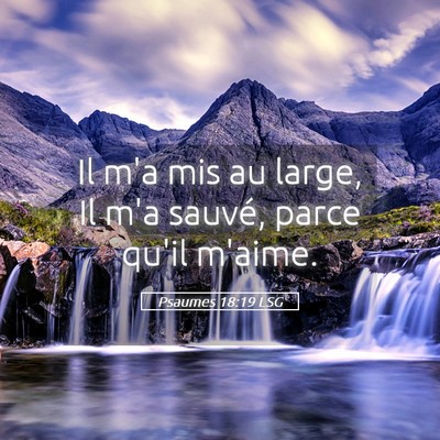 Picture 05 - Psaumes 18:19 LSG - Il m'a mis au large, Il m'a sauvé, parce qu'il - Bible Verse Picture