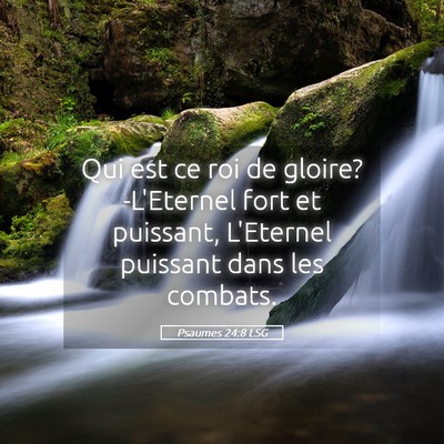 Picture 05 - Psaumes 24:8 LSG - Qui est ce roi de gloire? -L'Eternel fort et - Bible Verse Picture
