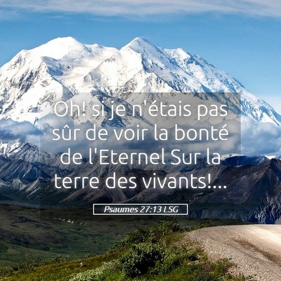 Picture 05 - Psaumes 27:13 LSG - Oh! si je n'étais pas sûr de voir la bonté de - Bible Verse Picture