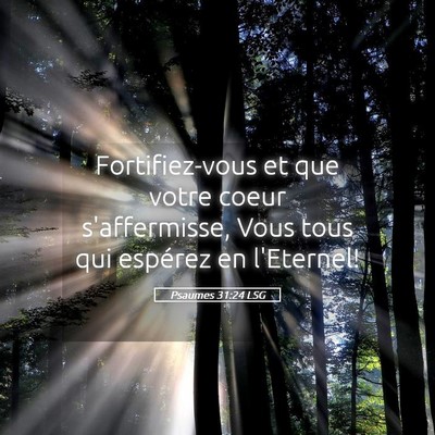 Picture 05 - Psaumes 31:24 LSG - Fortifiez-vous et que votre coeur s'affermisse, - Bible Verse Picture