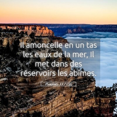 Picture 05 - Psaumes 33:7 LSG - Il amoncelle en un tas les eaux de la mer, Il met - Bible Verse Picture