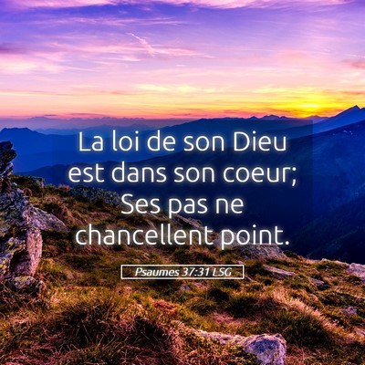 Picture 05 - Psaumes 37:31 LSG - La loi de son Dieu est dans son coeur; Ses pas ne - Bible Verse Picture