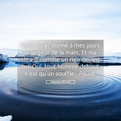 Picture 05 - Psaumes 39:5 LSG - Voici, tu as donné à mes jours la largeur de la - Bible Verse Picture