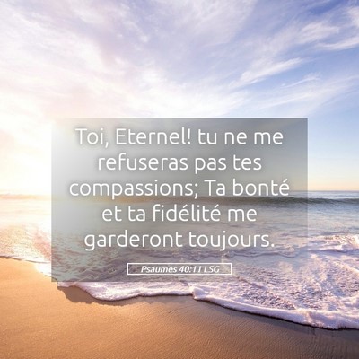 Picture 05 - Psaumes 40:11 LSG - Toi, Eternel! tu ne me refuseras pas tes - Bible Verse Picture