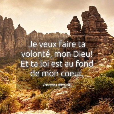 Picture 05 - Psaumes 40:8 LSG - Je veux faire ta volonté, mon Dieu! Et ta loi - Bible Verse Picture