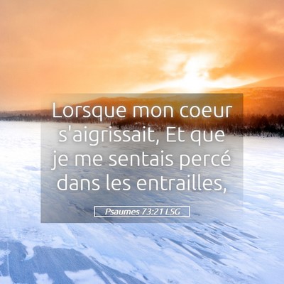 Picture 05 - Psaumes 73:21 LSG - Lorsque mon coeur s'aigrissait, Et que je me - Bible Verse Picture