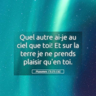 Picture 05 - Psaumes 73:25 LSG - Quel autre ai-je au ciel que toi! Et sur la terre - Bible Verse Picture