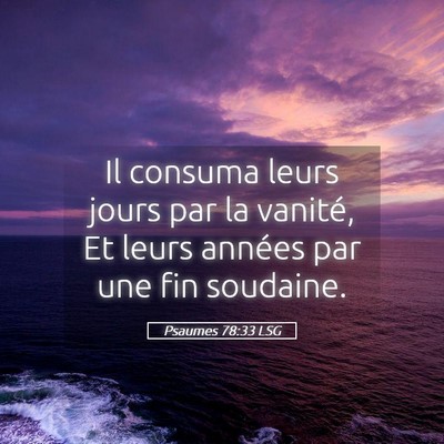 Picture 05 - Psaumes 78:33 LSG - Il consuma leurs jours par la vanité, Et leurs - Bible Verse Picture