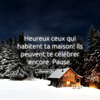 Picture 05 - Psaumes 84:4 LSG - Heureux ceux qui habitent ta maison! Ils peuvent - Bible Verse Picture