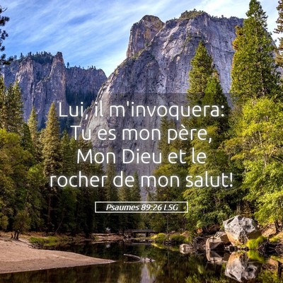 Picture 05 - Psaumes 89:26 LSG - Lui, il m'invoquera: Tu es mon père, Mon Dieu et - Bible Verse Picture