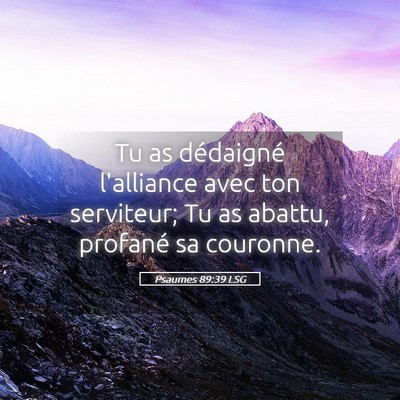 Picture 05 - Psaumes 89:39 LSG - Tu as dédaigné l'alliance avec ton serviteur; - Bible Verse Picture